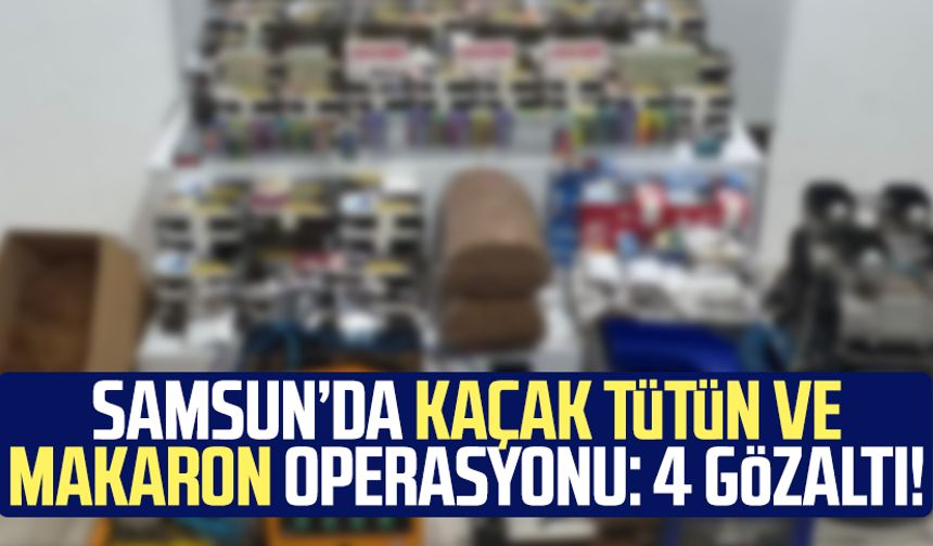 Samsun’da kaçak tütün ve makaron operasyonu: 4 gözaltı!