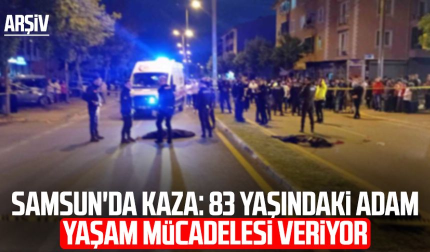 Samsun'da kaza: 83 yaşındaki adam yaşam mücadelesi veriyor