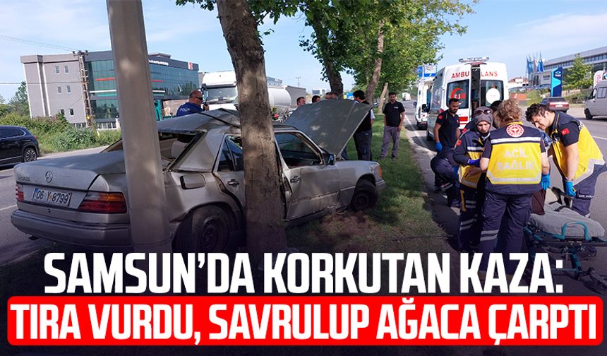 Samsun’da korkutan kaza: Tıra vurdu, savrulup ağaca çarptı