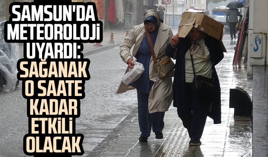 Samsun'da Meteoroloji uyardı: Sağanak o saate kadar etkili olacak