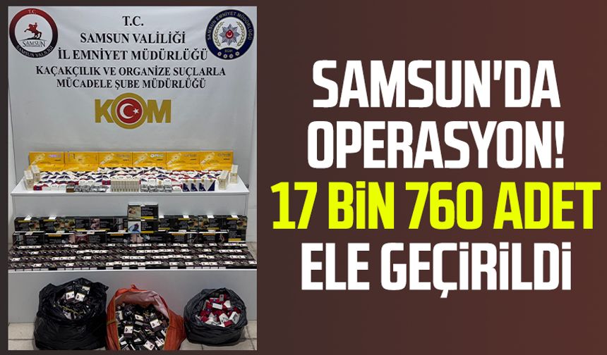 Samsun'da operasyon! 17 bin 760  adet ele geçirildi