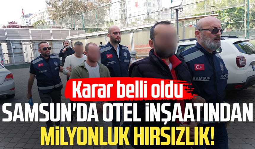 Samsun'da otel inşaatından milyonluk hırsızlık! Karar belli oldu