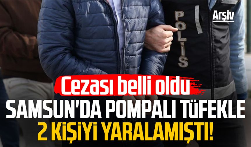 Samsun'da pompalı tüfekle 2 kişiyi yaralamıştı! Cezası belli oldu