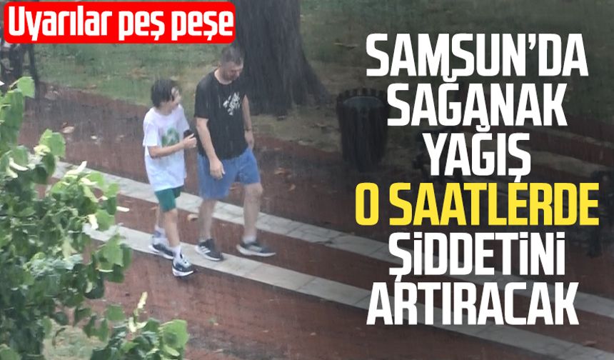 Samsun'da sağanak yağış o saatlerde şiddetini artıracak
