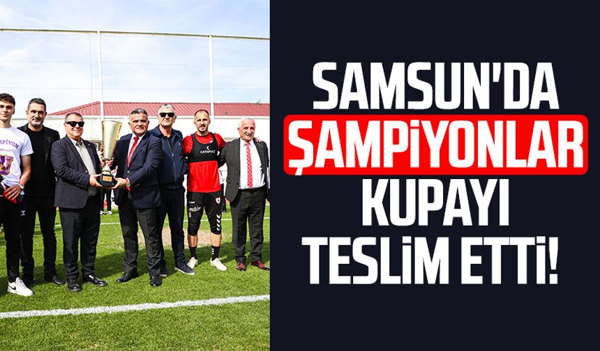 Samsun'da şampiyonlar kupayı teslim etti!