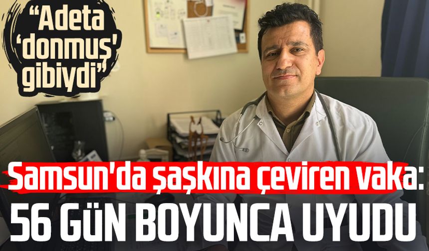 Samsun'da şaşkına çeviren olay: 56 gün boyunca uyudu