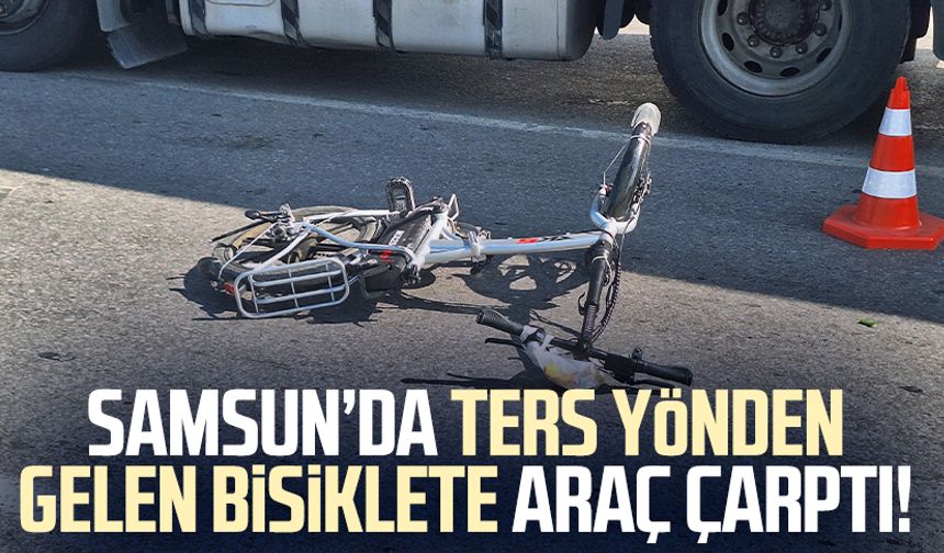 Samsun’da ters yönden gelen bisiklete araç çarptı!
