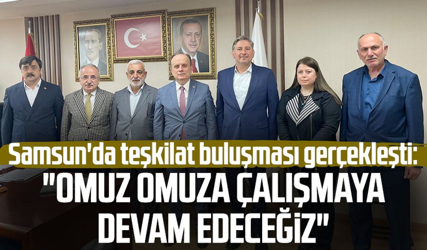 Samsun'da teşkilat buluşması gerçekleşti: "Omuz omuza çalışmaya devam edeceğiz"