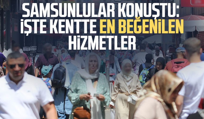 Samsunlular konuştu: İşte kentte en beğenilen hizmetler