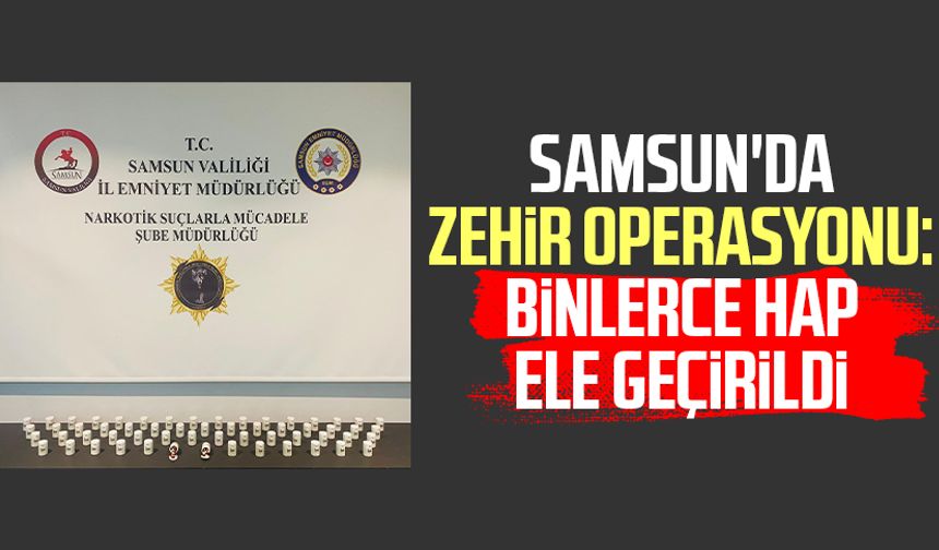 Samsun'da zehir operasyonu: Binlerce hap ele geçirildi