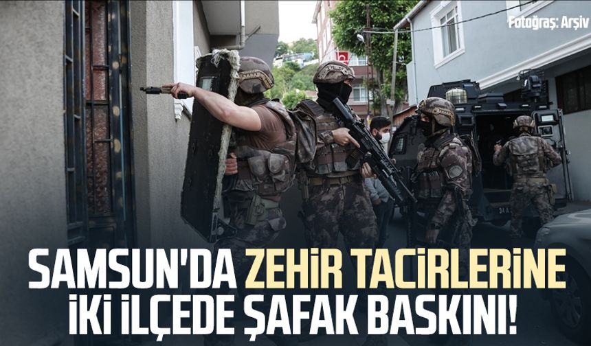 Samsun'da zehir tacirlerine iki ilçede şafak baskını