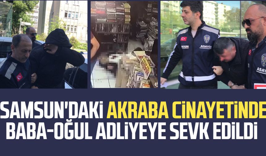 Samsun'daki akraba cinayetinde baba-oğul adliyeye sevk edildi