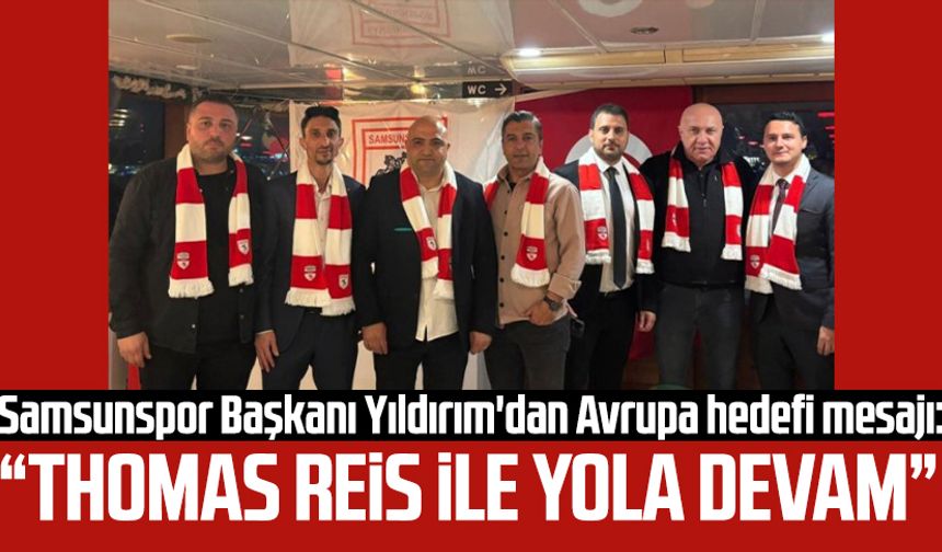 Samsunspor Başkanı Yüksel Yıldırım'dan Avrupa mesajı: “Thomas Reis ile yola devam”