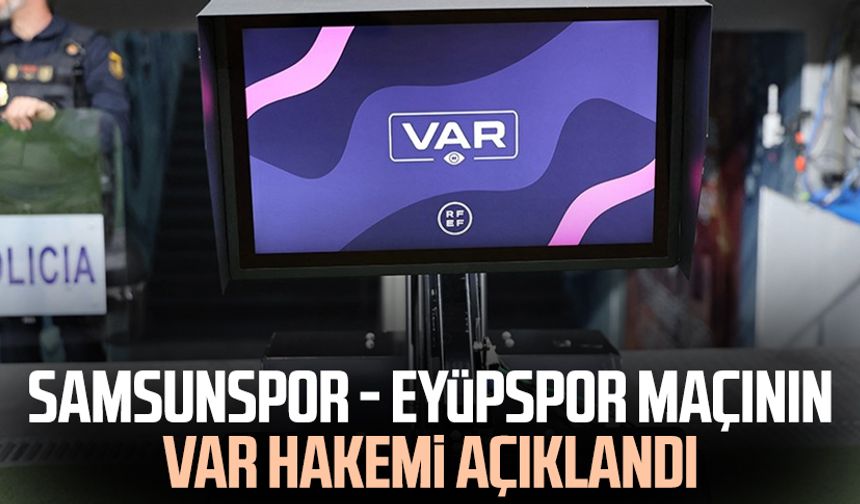 Samsunspor - Eyüpspor maçının VAR hakemi açıklandı