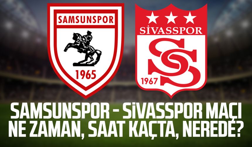 Samsunspor - Sivasspor maçı ne zaman, saat kaçta, nerede?