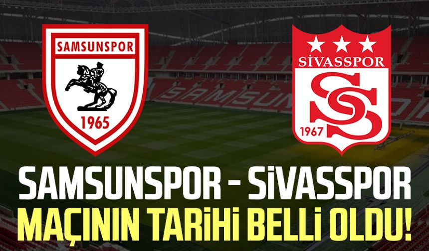 Samsunspor - Sivasspor maçının tarihi belli oldu!