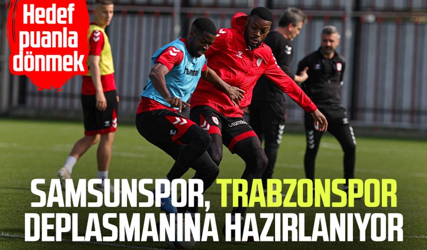 Samsunspor, Trabzonspor deplasmanına hazırlanıyor: Hedef puanla dönmek