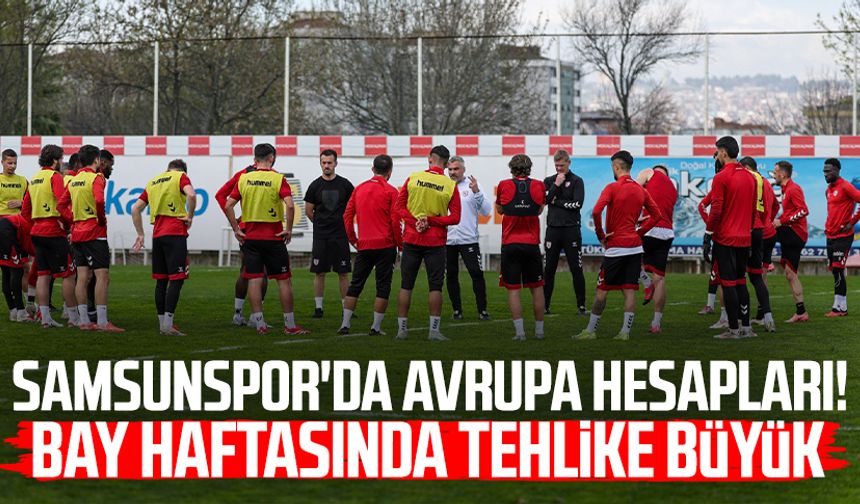 Samsunspor'da Avrupa hesapları! BAY haftasında tehlike büyük