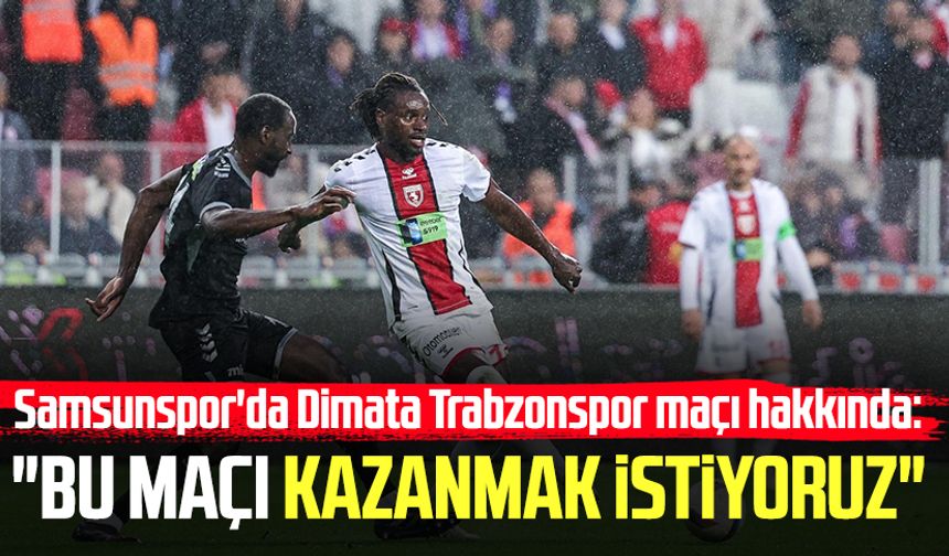 Samsunspor'da Dimata Trabzonspor maçı hakkında konuştu: "Bu maçı kazanmak istiyoruz"