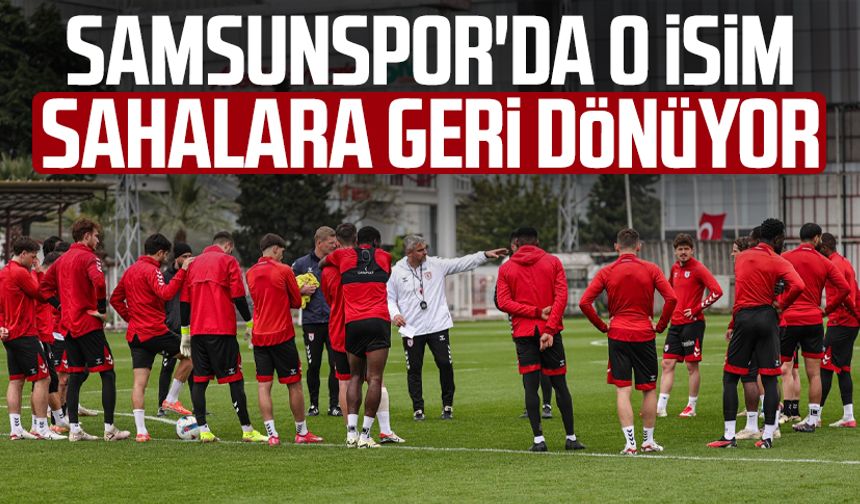 Samsunspor'da o isim sahalara geri dönüyor