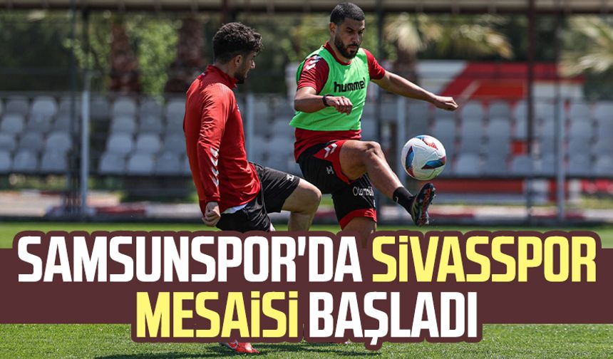 Samsunspor'da Sivasspor mesaisi başladı