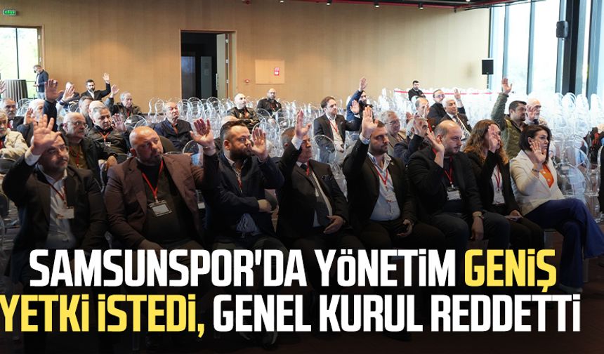 Samsunspor'da yönetim geniş yetki istedi, genel kurul reddetti