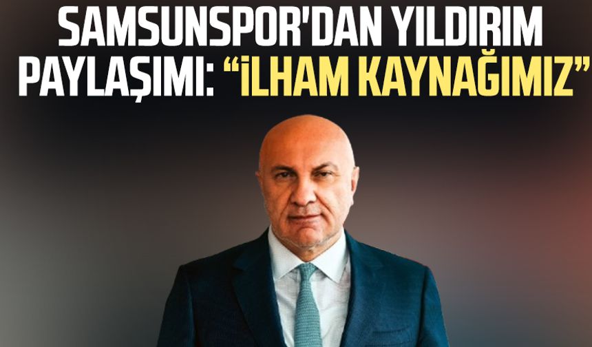 Samsunspor'dan Yüksel Yıldırım paylaşımı: "İlham kaynağımız"