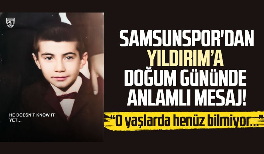Samsunspor'dan Yüksel Yıldırım mesajı: "O yaşlarda henüz bilmiyor..."