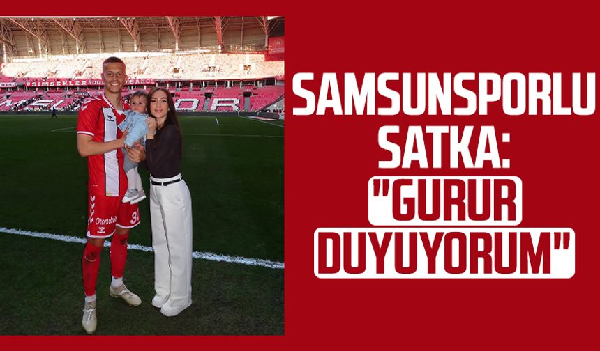Samsunsporlu Satka: "Gurur duyuyorum"