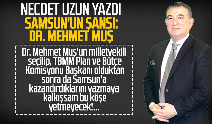 Necdet Uzun yazdı: Samsun'un şansı: Dr. Mehmet Muş