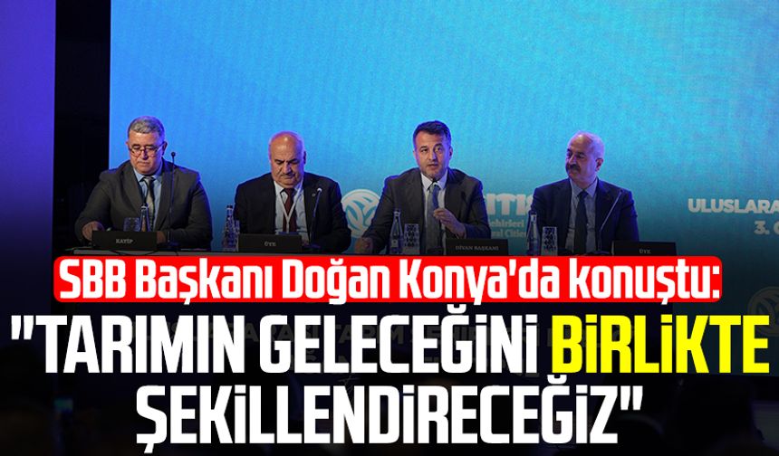 SBB Başkanı Halit Doğan Konya'da konuştu: "Tarımın geleceğini birlikte şekillendireceğiz"