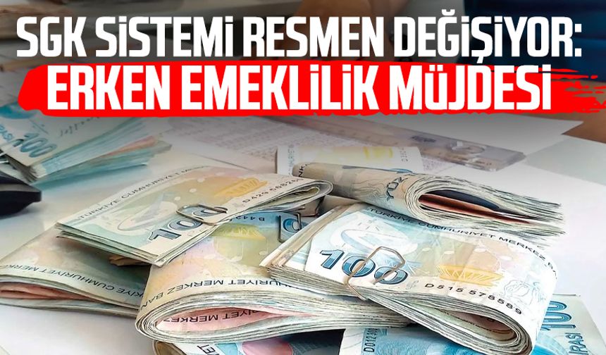 SGK sistemi resmen değişiyor: Erken emeklilik müjdesi