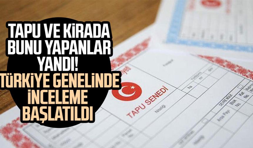 Tapu ve kirada bunu yapanlar yandı! Türkiye genelinde inceleme başlatıldı