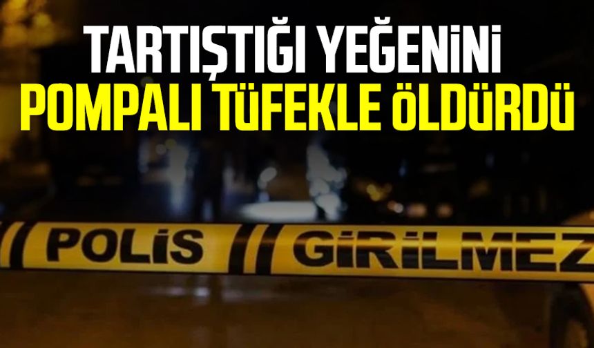 Tartıştığı yeğenini pompalı tüfekle öldürdü