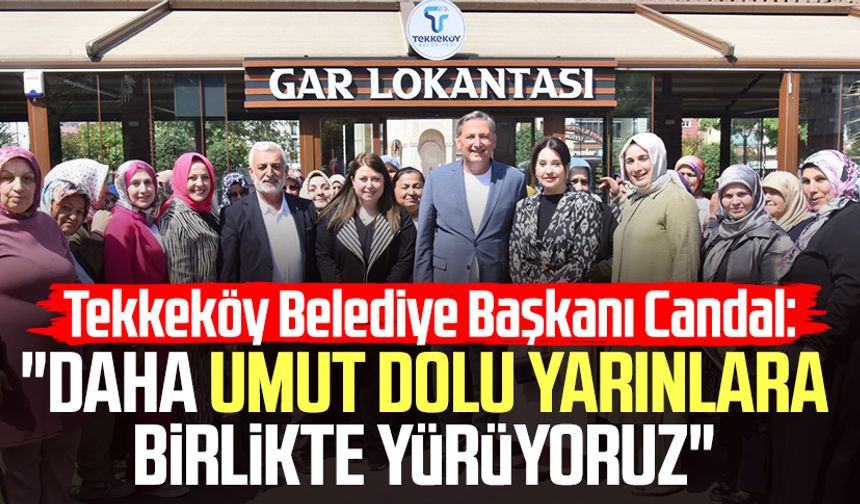 Tekkeköy Belediye Başkanı Mustafa Candal: "Daha umut dolu yarınlara birlikte yürüyoruz"