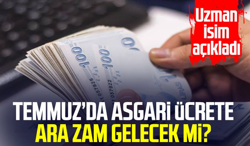 Uzman isim açıkladı: Temmuz'da asgari ücrete ara zam gelecek mi?