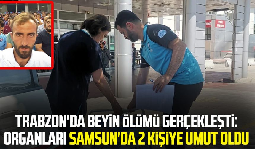 Trabzon'da beyin ölümü gerçekleşti: Beytullah Mısır'ın organları Samsun'da 2 kişiye umut oldu