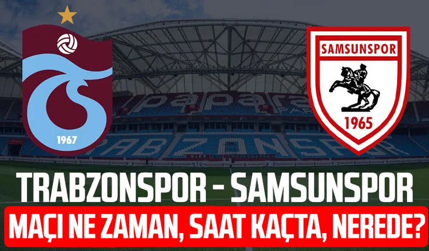 Trabzonspor-Samsunspor maçı ne zaman, saat kaçta, nerede?