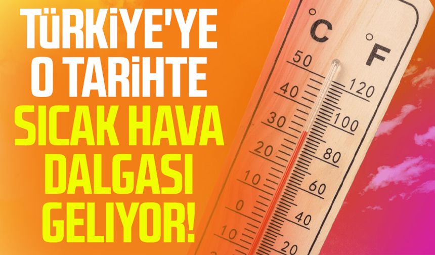 Türkiye'ye o tarihte sıcak hava dalgası geliyor!