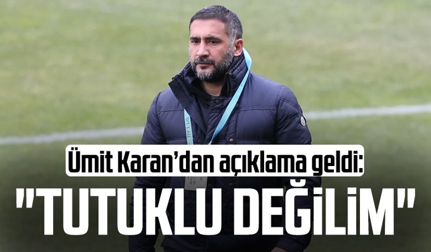 Ümit Karan’dan açıklama geldi: "Tutuklu değilim"