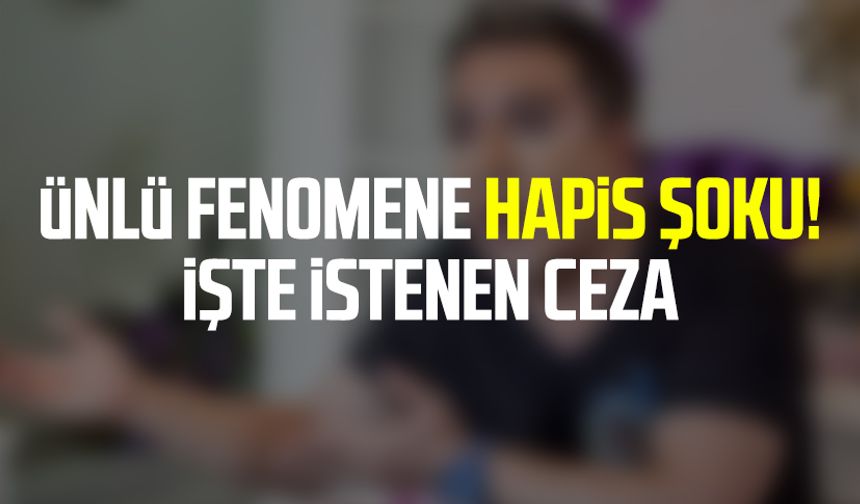 Ünlü fenomene hapis şoku! İşte istenen ceza