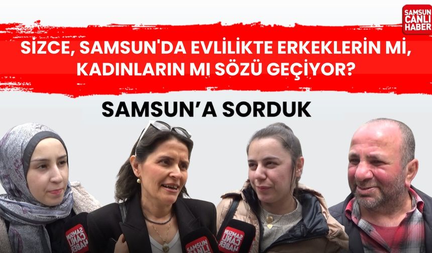 Samsun'a sorduk: Sizce, Samsun'da evlilikte erkeklerin mi, kadınların mı sözü geçiyor?