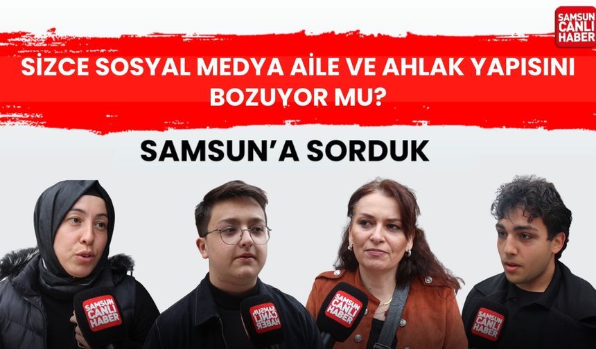 Samsun'a sorduk: Sizce sosyal medya aile ve ahlak yapısını bozuyor mu?