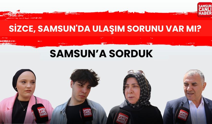 Samsun'a sorduk: Sizce, Samsun'da ulaşım sorunu var mı?