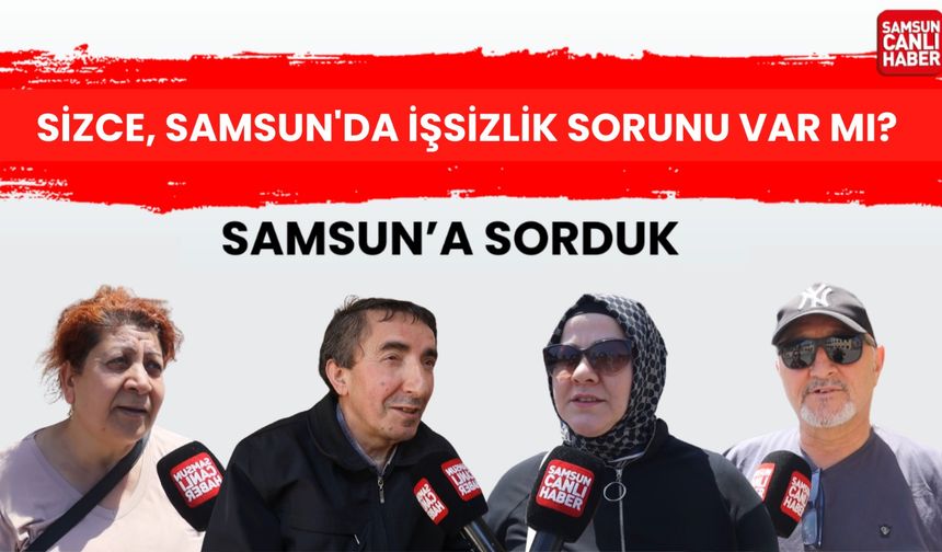 Samsun'a sorduk: Sizce, Samsun'da işsizlik sorunu var mı?