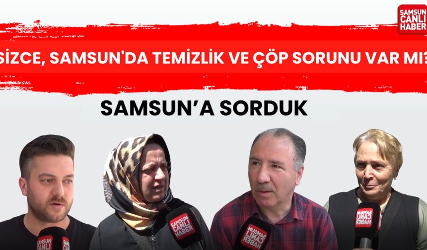 Samsun'a sorduk: Sizce, Samsun'da temizlik ve çöp sorunu var mı?