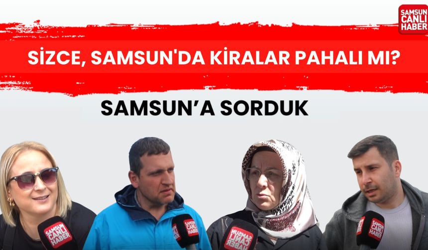 Samsun'a sorduk: Sizce, Samsun'da kiralar pahalı mı?