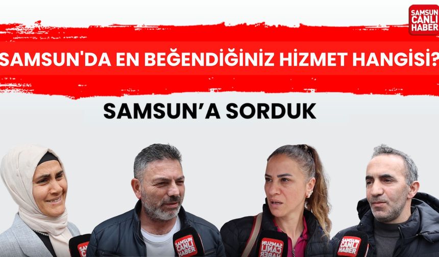 Samsun'a sorduk: Samsun'da en beğendiğiniz hizmet hangisi?