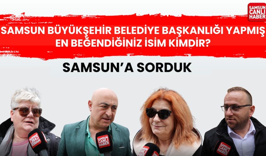 Samsun'a sorduk: Samsun'da Büyükşehir Belediye Başkanlığı yapmış en beğendiğiniz isim kimdir?