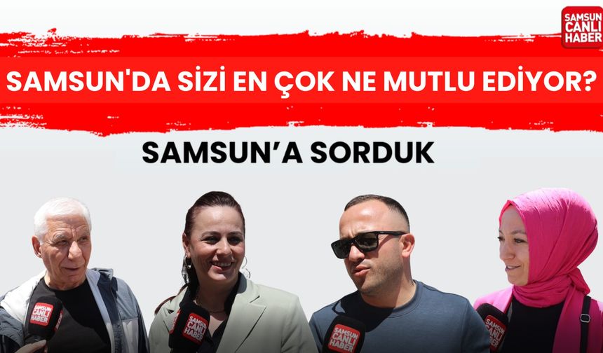 Samsun’da sizi en çok ne mutlu ediyor?